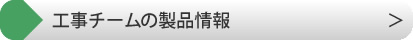 工事チームの製品案内